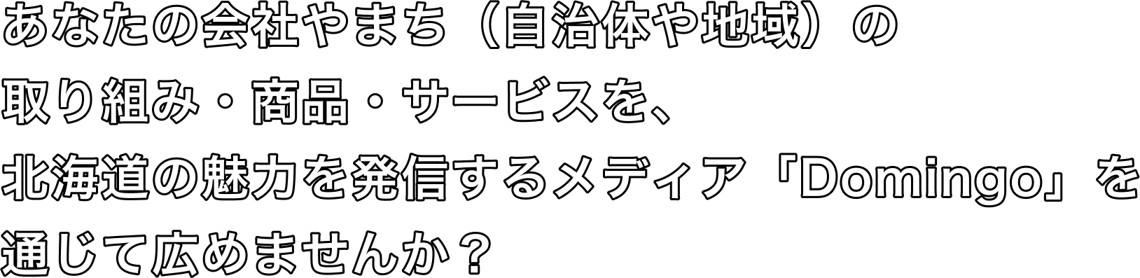 あなたの会社やまち（自治体や地域）の取り組み・商品・サービスを、北海道の魅力を発信するメディア「Domingo」を通じて広めませんか？