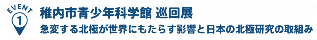 event1:稚内市青少年科学館 巡回展 急変する北極が世界にもたらす影響と日本の北極研究の取組み